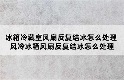 冰箱冷藏室风扇反复结冰怎么处理 风冷冰箱风扇反复结冰怎么处理